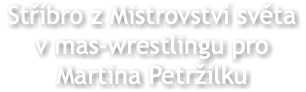 Stříbro z Mistrovství světa v mas-wrestlingu pro Martina Petržilku